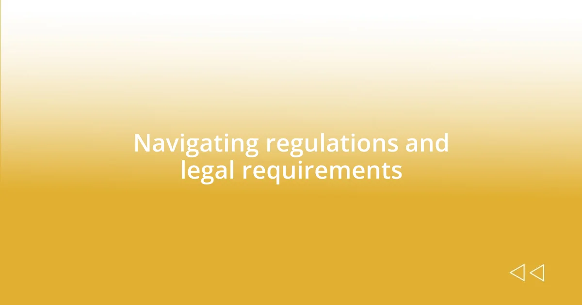 Navigating regulations and legal requirements