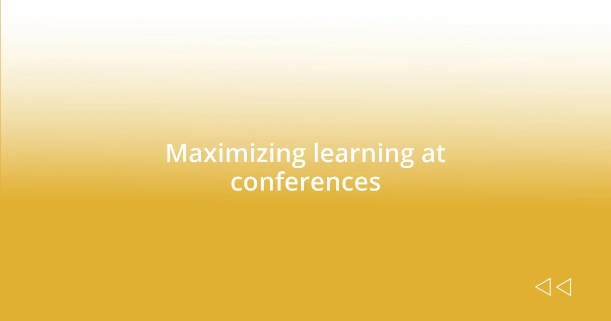 Maximizing learning at conferences