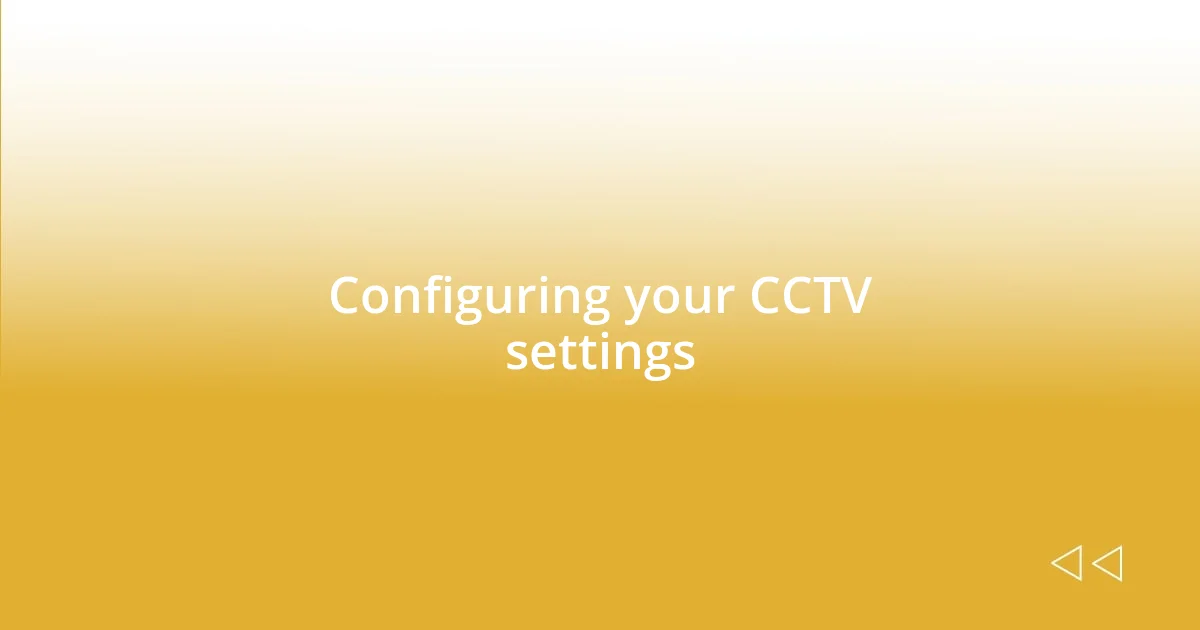 Configuring your CCTV settings
